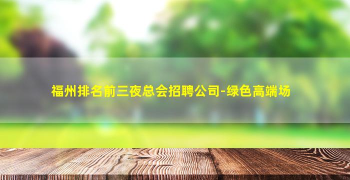 福州排名前三夜总会招聘公司-绿色高端场