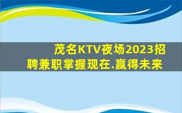 茂名KTV夜场2023招聘兼职掌握现在.赢得未来